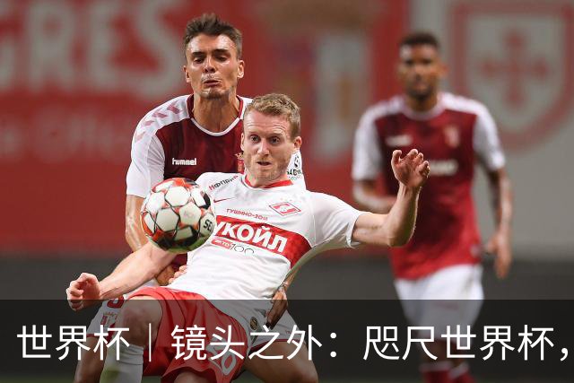 世界杯｜镜头之外：咫尺世界杯，天涯看台票
