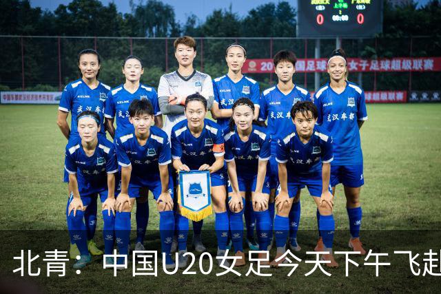 北青：中国U20女足今天下午飞赴法兰克福，开启世青赛冲刺备战
