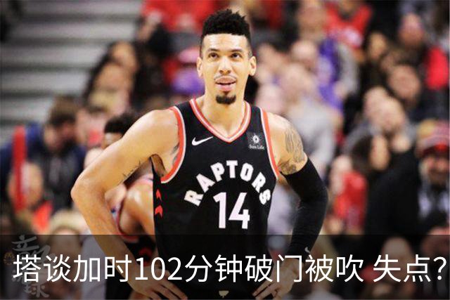 塔谈加时102分钟破门被吹 失点？困难时刻还会承担责任