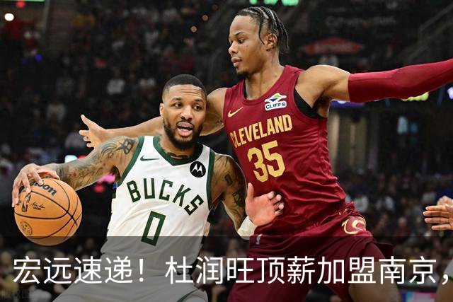 宏远速递！杜润旺顶薪加盟南京，曝争取林葳，崔永熙焦泊乔非卖品，朱芳雨剑指总冠军！