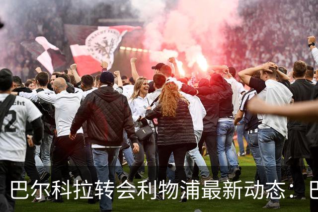巴尔科拉转会利物浦最新动态：巴黎报价松动，红军迎来新转机