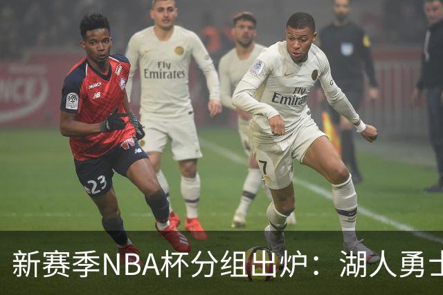 新赛季NBA杯分组出炉：湖人勇士马刺同组 尼克斯热火骑士同组