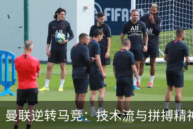 曼联逆转马竞：技术流与拼搏精神的完美诠释