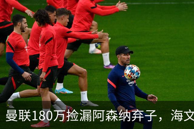 曼联180万捡漏阿森纳弃子，海文成今夏最大赢家