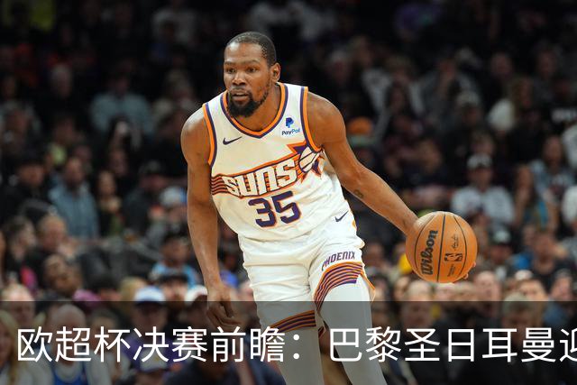 欧超杯决赛前瞻：巴黎圣日耳曼迎战阿斯顿维拉，埃梅里面对旧主