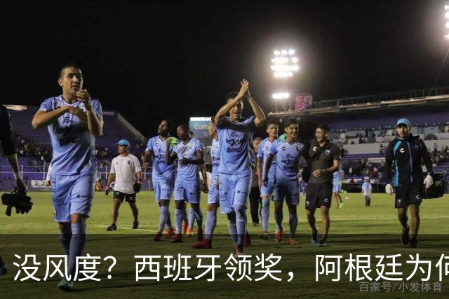 没风度？西班牙领奖，阿根廷为何全队背过身？名记怒批，梅西将退出