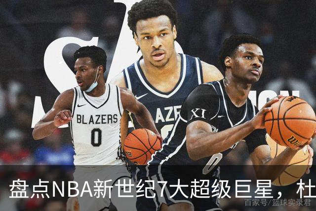 盘点NBA新世纪7大超级巨星，杜兰特落榜，字母哥垫底，库里未入前3