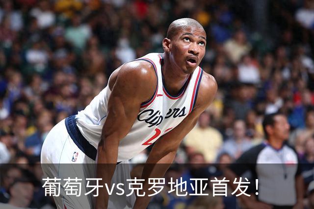 葡萄牙vs克罗地亚首发！