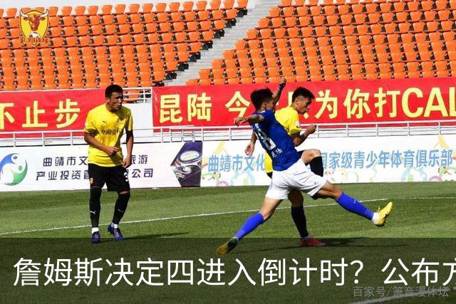 詹姆斯决定四进入倒计时？公布方式待定加深悬念