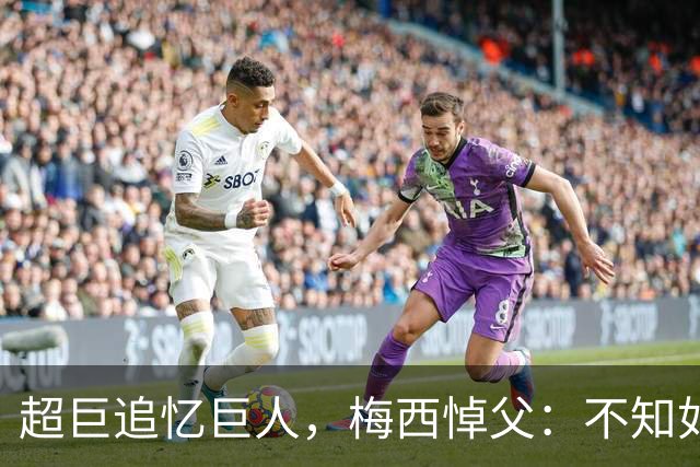 超巨追忆巨人，梅西悼父：不知如何继续，踢球只为你