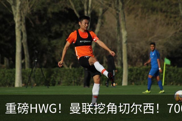 重磅HWG！曼联挖角切尔西！7000万镑强攻兽腰