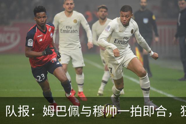 队报：姆巴佩与穆帅一拍即合，狂人力挺爱徒冲击金球奖