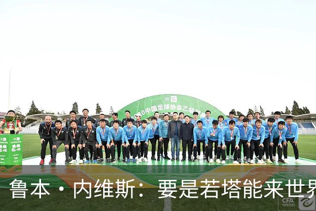 鲁本·内维斯：要是若塔能来世界杯就好了 C罗让葡萄牙队更受欢迎