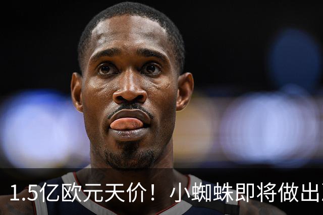 1.5亿欧元天价！小蜘蛛即将做出决定，阿森纳1.2亿能撬动吗？