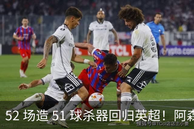 52 场造 51 球杀器回归英超！阿森纳拿下希腊边路核心佐利斯