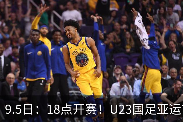 9.5日：18点开赛！U23国足亚运首战打响，输球大概率难出线，下班饭点就能看直播