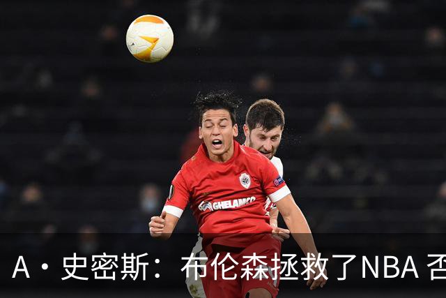 A·史密斯：布伦森拯救了NBA 否则所有人都在想怎么击败文班亚马