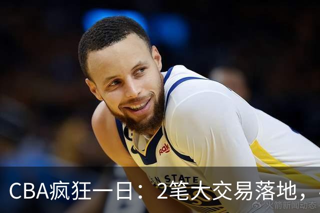 CBA疯狂一日：2笔大交易落地，4人完成签约，胡金秋转会被叫停